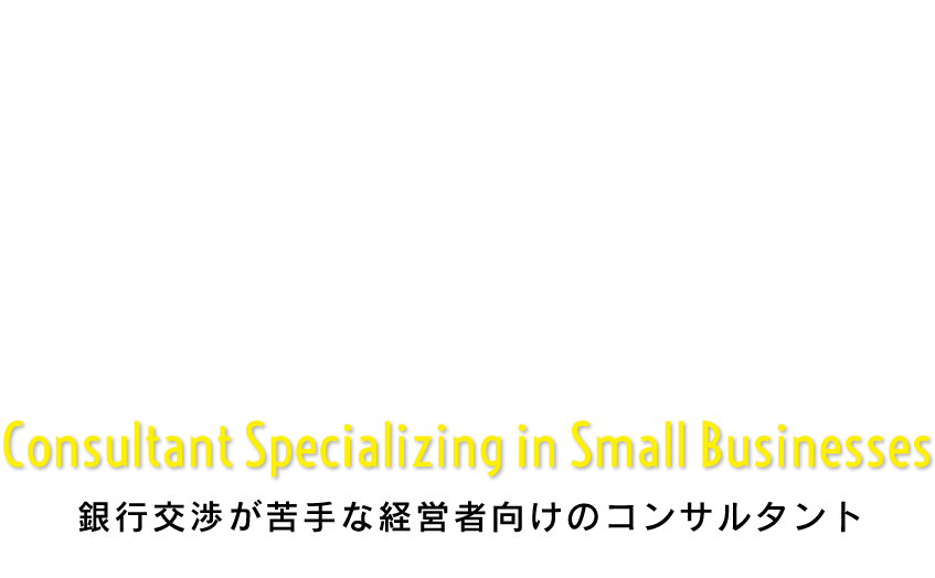 銀行交渉が嫌いな経営者の為のコンサルタント　Consultant Specializing in Small Businesses